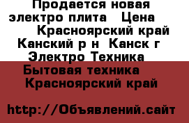 Продается новая электро плита › Цена ­ 4 000 - Красноярский край, Канский р-н, Канск г. Электро-Техника » Бытовая техника   . Красноярский край